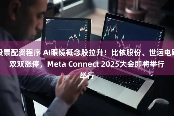 股票配资程序 AI眼镜概念股拉升！比依股份、世运电路双双涨停，Meta Connect 2025大会即将举行