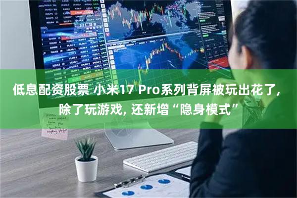 低息配资股票 小米17 Pro系列背屏被玩出花了, 除了玩游戏, 还新增“隐身模式”