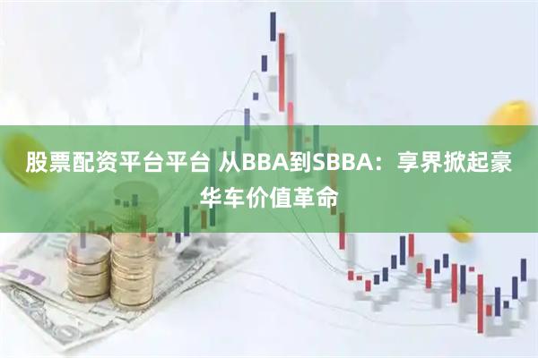 股票配资平台平台 从BBA到SBBA：享界掀起豪华车价值革命