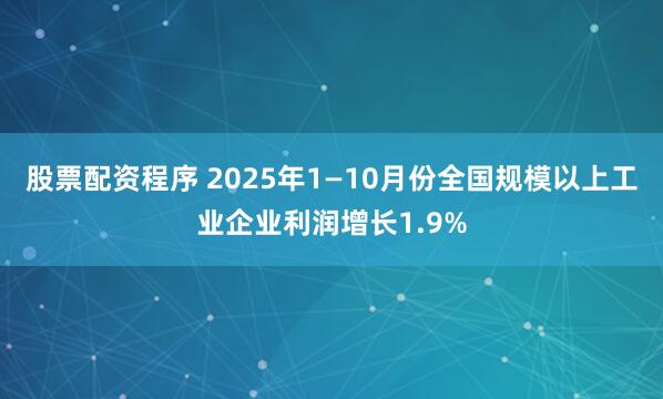 股票配资程序 2025年1—10月份全国规模以上工业企业利润增长1.9%