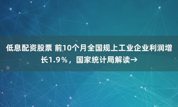 低息配资股票 前10个月全国规上工业企业利润增长1.9%,国家统计局解读→