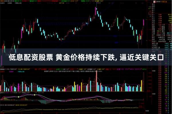 低息配资股票 黄金价格持续下跌, 逼近关键关口