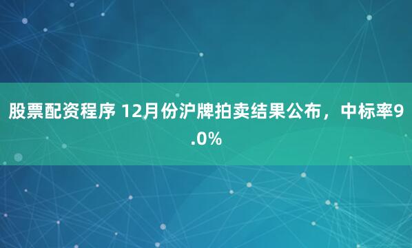 股票配资程序 12月份沪牌拍卖结果公布，中标率9.0%