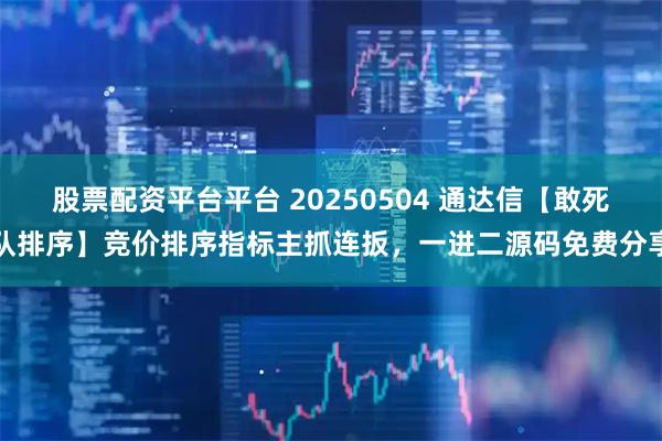 股票配资平台平台 20250504 通达信【敢死队排序】竞价排序指标主抓连扳，一进二源码免费分享