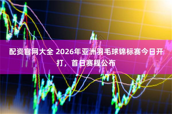 配资官网大全 2026年亚洲羽毛球锦标赛今日开打，首日赛程公布