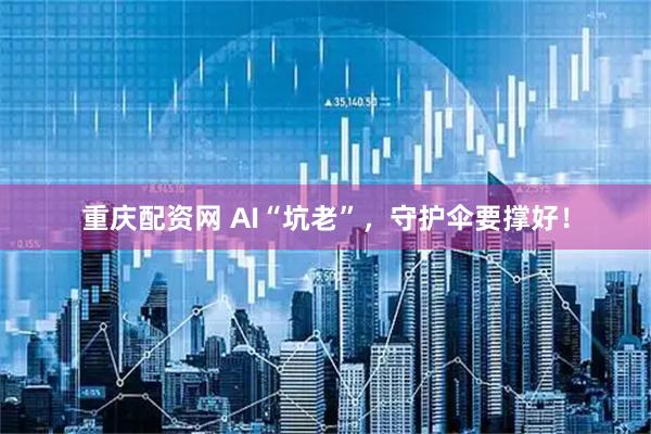 重庆配资网 AI“坑老”,守护伞要撑好!