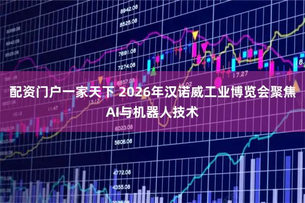 配资门户一家天下 2026年汉诺威工业博览会聚焦AI与机器人技术