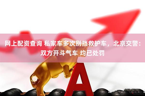 网上配资查询 私家车多次别挡救护车，北京交警：双方开斗气车 均已处罚