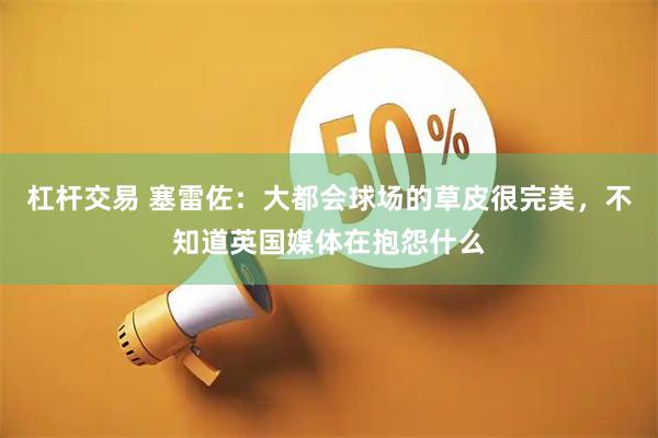 杠杆交易 塞雷佐：大都会球场的草皮很完美，不知道英国媒体在抱怨什么